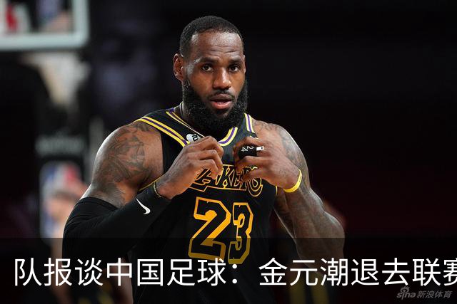队报谈中国足球：金元潮退去联赛水平下降，球员为钱错过发展机遇